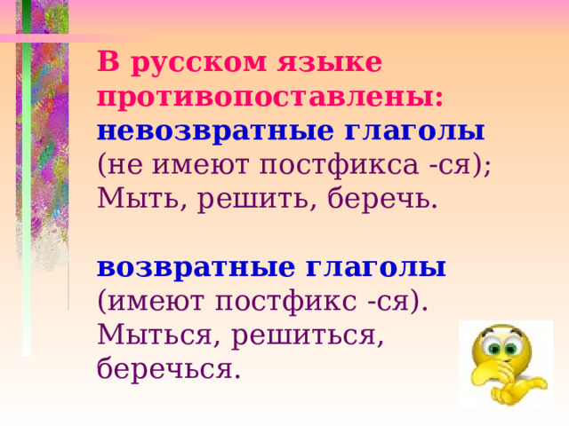 В русском языке противопоставлены: невозвратные глаголы (не имеют постфикса -ся); Мыть, решить, беречь. возвратные глаголы (имеют постфикс -ся). Мыться, решиться, беречься. 