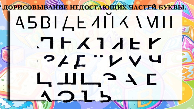 7.Дорисовывание недостающих частей буквы. 