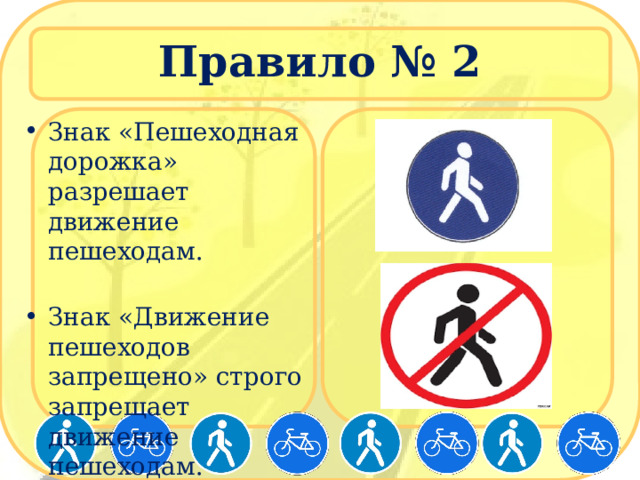 Правило № 2 Знак «Пешеходная дорожка» разрешает движение пешеходам. Знак «Движение пешеходов запрещено» строго запрещает движение пешеходам. 