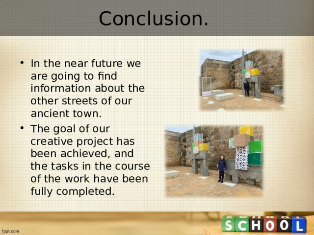 Conclusion.   In the near future we are going to find information about the other streets of our ancient town. The goal of our creative project has been achieved, and the tasks in the course of the work have been fully completed.  