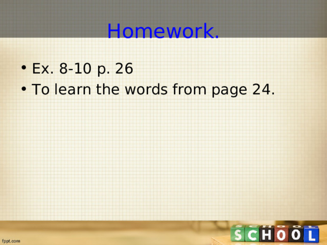 Homework. Ex. 8-10 p. 26 To learn the words from page 24. 