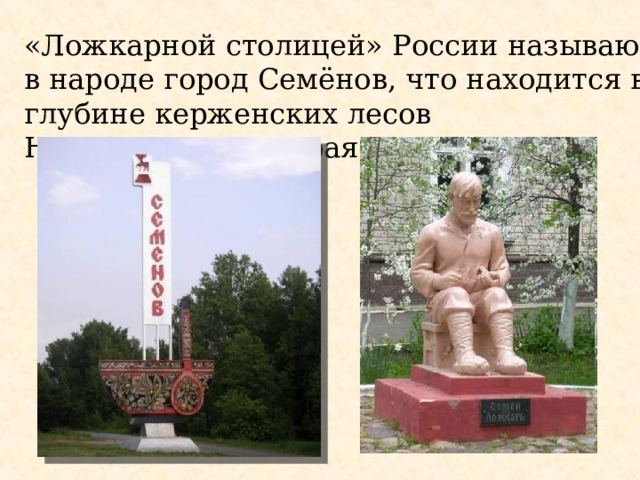 «Ложкарной столицей» России называют в народе город Семёнов, что находится в глубине керженских лесов Нижегородского края. 