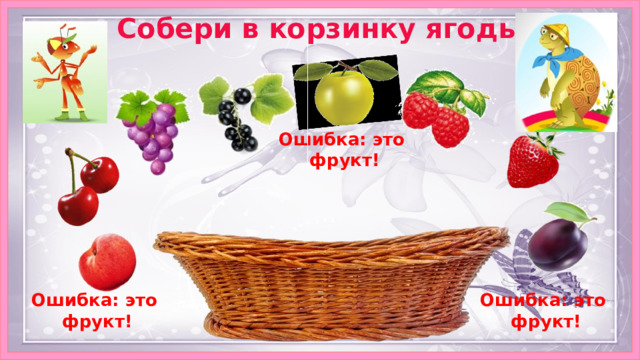 Собери в корзинку ягоды  Ошибка: это фрукт! корзинка Ошибка: это Ошибка: это фрукт! фрукт! 7 