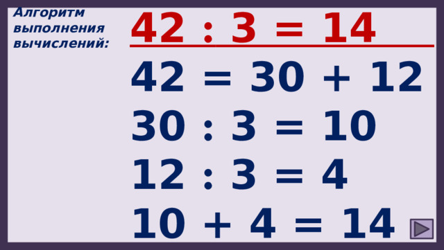 42 : 3 = 14 42 = 30 + 12 30 : 3 = 10 12 : 3 = 4 10 + 4 = 14 Алгоритм выполнения вычислений: 