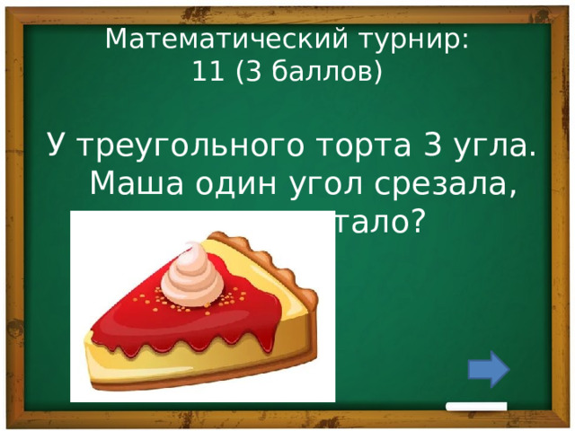 Математический турнир:  11 (3 баллов) У треугольного торта 3 угла. Маша один угол срезала, сколько стало? 