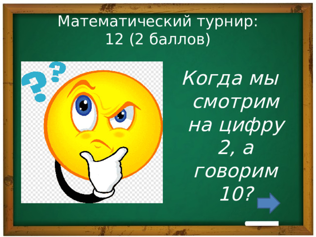 Математический турнир:  12 (2 баллов) Когда мы смотрим на цифру 2, а говорим 10? 