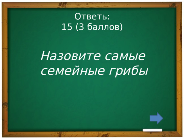 Ответь:  15 (3 баллов) Назовите самые семейные грибы 