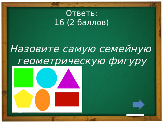 Ответь:  16 (2 баллов) Назовите самую семейную геометрическую фигуру 