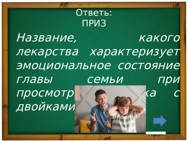 Ответь:  ПРИЗ Название, какого лекарства характеризует эмоциональное состояние главы семьи при просмотре дневника с двойками. 