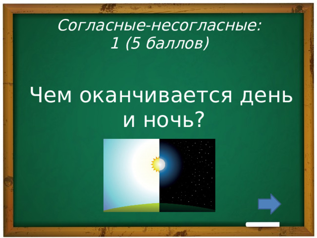 Согласные-несогласные:  1 (5 баллов) Чем оканчивается день и ночь? 