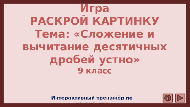 Игра  РАСКРОЙ КАРТИНКУ  Тема: «Сложение и вычитание десятичных дробей устно»  9 класс Интерактивный тренажёр по математике 