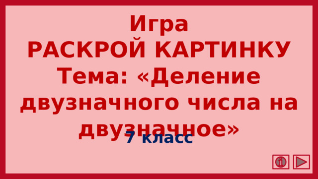 Игра  РАСКРОЙ КАРТИНКУ  Тема: «Деление двузначного числа на двузначное» 7 класс 