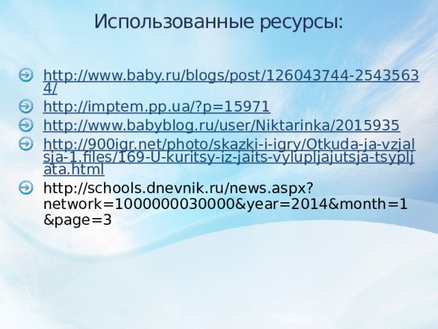 Использованные ресурсы: http://www.baby.ru/blogs/post/126043744-25435634/ http://imptem.pp.ua/?p=15971 http://www.babyblog.ru/user/Niktarinka/2015935 http://900igr.net/photo/skazki-i-igry/Otkuda-ja-vzjalsja-1.files/169-U-kuritsy-iz-jaits-vylupljajutsja-tsypljata.html http://schools.dnevnik.ru/news.aspx?network=1000000030000&year=2014&month=1&page=3 