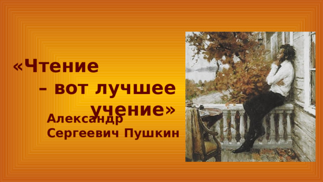 «Чтение – вот лучшее учение» Александр Сергеевич Пушкин 