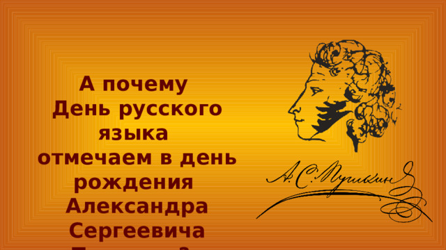 А почему День русского языка отмечаем в день рождения Александра Сергеевича Пушкина? 