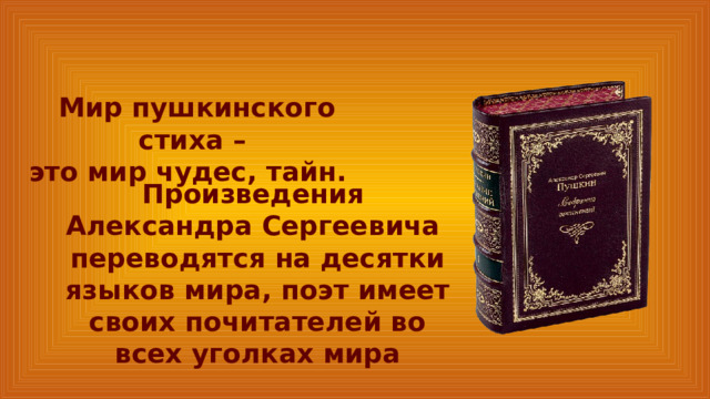 Мир пушкинского стиха – это мир чудес, тайн. Произведения Александра Сергеевича переводятся на десятки языков мира, поэт имеет своих почитателей во всех уголках мира 