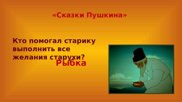 «Сказки Пушкина» Кто помогал старику выполнить все желания старухи? Рыбка 