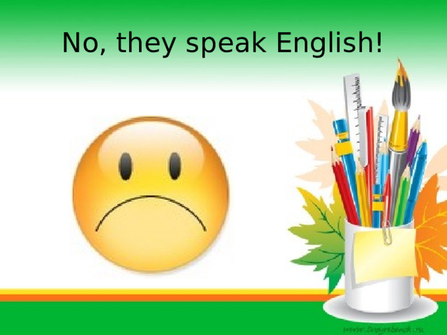 No, they speak English! 