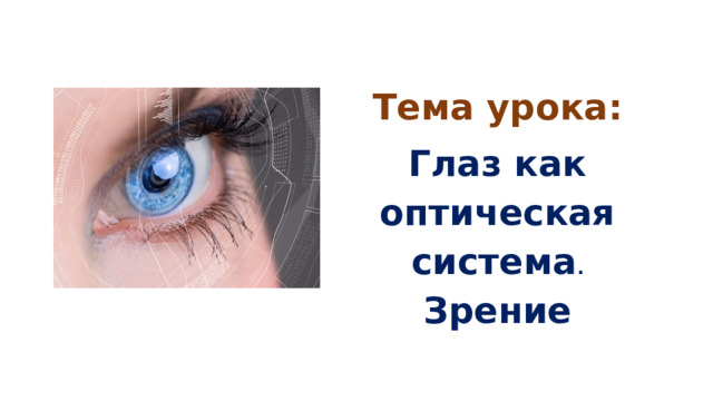 Тема урока: Глаз как оптическая система . Зрение 