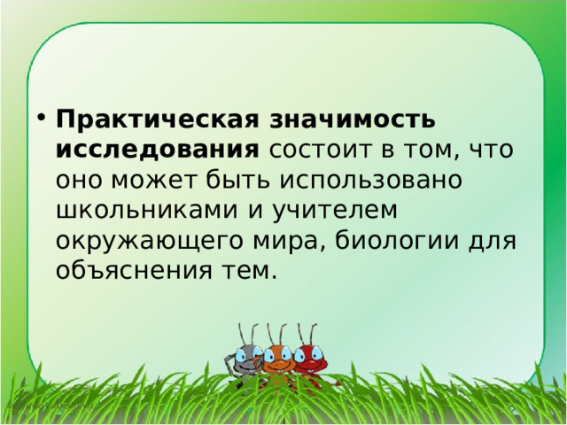 Практическая значимость исследования состоит в том, что оно может быть использовано школьниками и учителем окружающего мира, биологии для объяснения тем. 