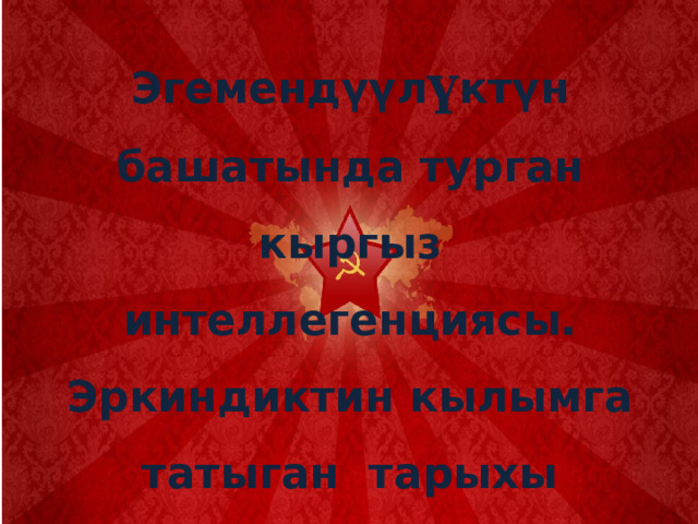 Эгемендүүл ү ктүн башатында турган кыргыз интеллегенциясы.  Эркиндиктин кылымга татыган тарыхы 