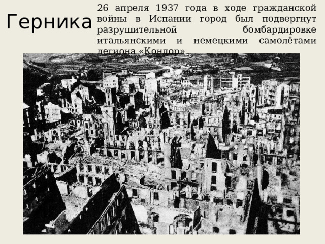 26 апреля 1937 года в ходе гражданской войны в Испании город был подвергнут разрушительной бомбардировке итальянскими и немецкими самолётами легиона «Кондор» Герника 