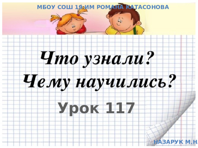 МБОУ СОШ 19 им Романа Катасонова Урок 117 Назарук М.Н. 