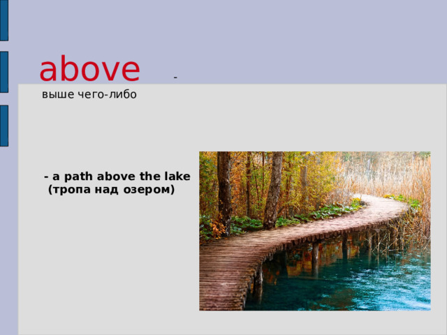 above   -  выше чего-либо - a path above the lake  (тропа над озером) 