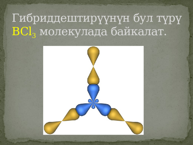 Гибриддештирүүнүн бул түрү BCl 3 молекулада байкалат.         