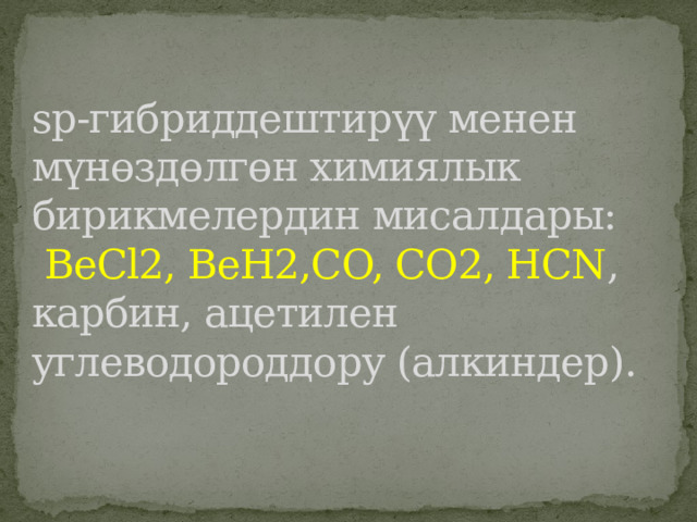 sp-гибриддештирүү менен мүнөздөлгөн химиялык бирикмелердин мисалдары:   BeCl2, BeH2,CO, CO2, HCN ,  карбин, ацетилен углеводороддору (алкиндер). 