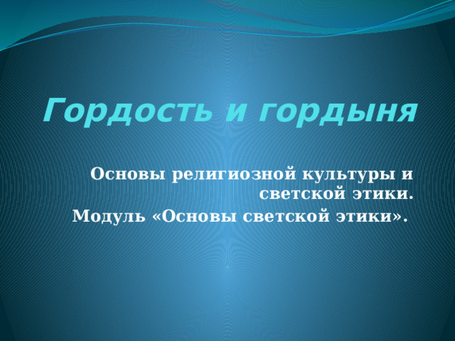 Гордость и гордыня Основы религиозной культуры и светской этики. Модуль «Основы светской этики». 