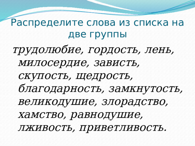 Распределите слова из списка на две группы трудолюбие, гордость, лень, милосердие, зависть, скупость, щедрость, благодарность, замкнутость, великодушие, злорадство, хамство, равнодушие, лживость, приветливость. 