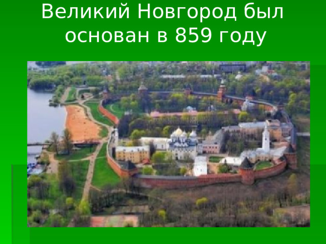 Великий Новгород был  основан в 859 году 
