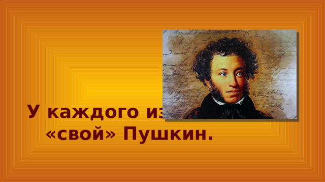 У каждого из нас «свой» Пушкин. 