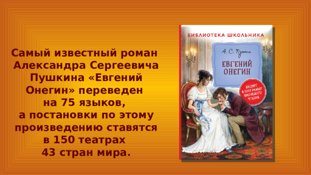 Самый известный роман Александра Сергеевича Пушкина «Евгений Онегин» переведен на 75 языков, а постановки по этому произведению ставятся в 150 театрах 43 стран мира. 