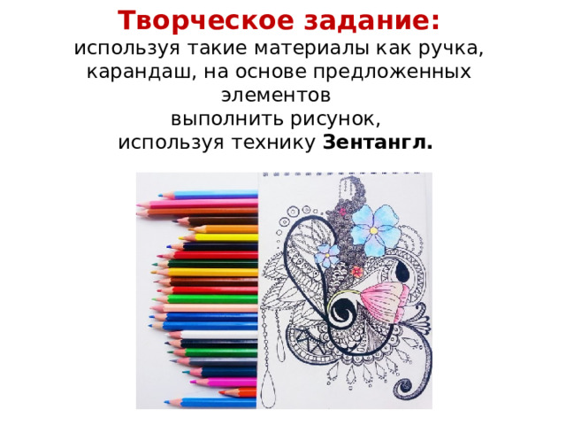 Творческое задание:  используя такие материалы как ручка, карандаш, на основе предложенных элементов  выполнить рисунок,  используя технику Зентангл.   9 