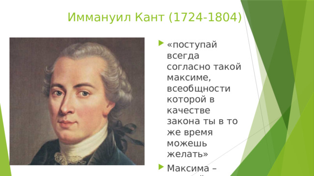 Иммануил Кант (1724-1804) «поступай всегда согласно такой максиме, всеобщности которой в качестве закона ты в то же время можешь желать» Максима – высший принцип, высшее правило. 