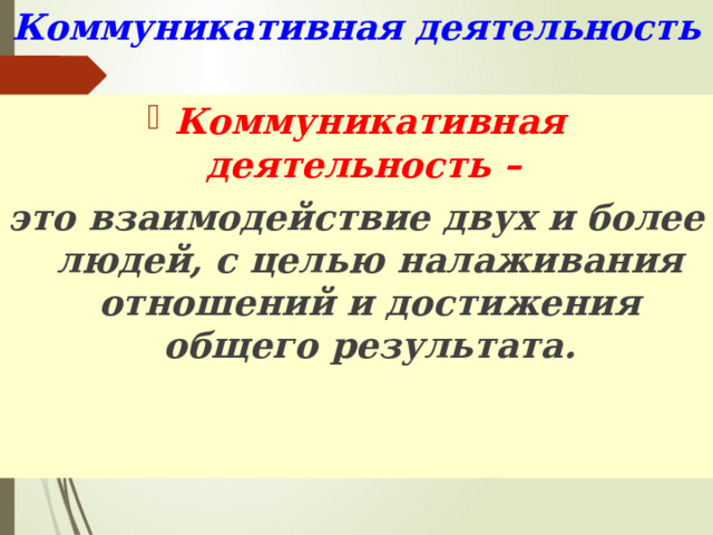 Коммуникативная деятельность Коммуникативная деятельность –  это взаимодействие двух и более людей, с целью налаживания отношений и достижения общего результата. 