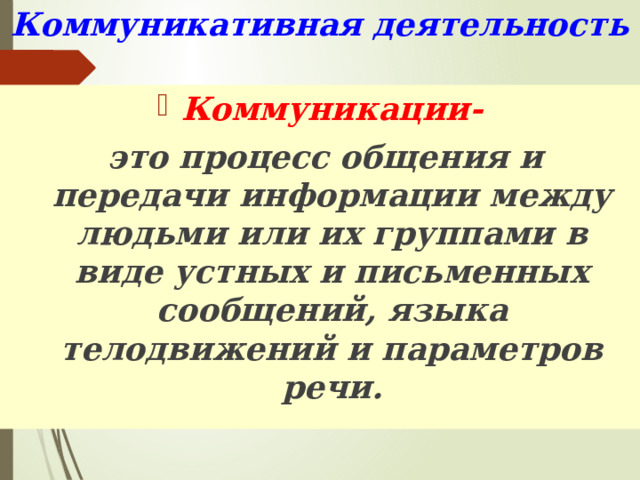 Коммуникативная деятельность Коммуникации-  это процесс общения и передачи информации между людьми или их группами в виде устных и письменных сообщений, языка телодвижений и параметров речи. 