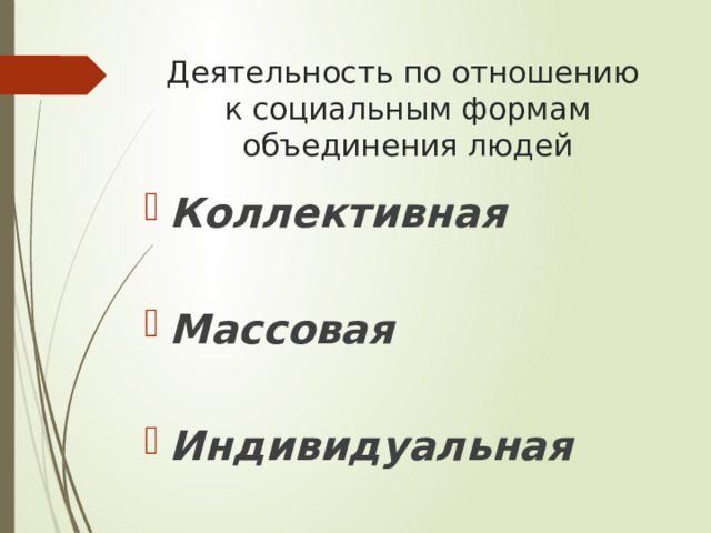 Деятельность по отношению  к социальным формам объединения людей Коллективная  Массовая  Индивидуальная 