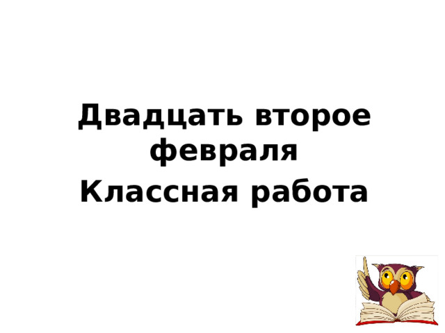 Двадцать второе февраля Классная работа 