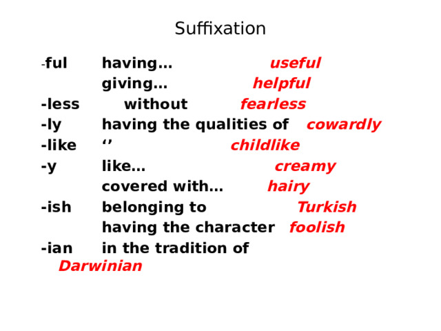 Suffixation - ful   having…    useful    giving…    helpful -less   without     fearless -ly   having the qualities of   cowardly -like   ‘’     childlike -y    like…     creamy    covered with…    hairy -ish   belonging to    Turkish    having the character   foolish -ian   in the tradition of   Darwinian  