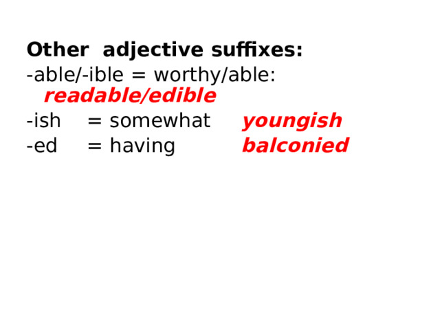 Other adjective suffixes: -able/-ible  = worthy/able:  readable/edible -ish   = somewhat   youngish -ed   = having    balconied 