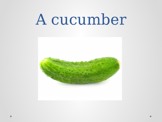 A cucumber 