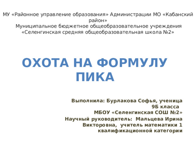 МУ «Районное управление образования» Администрации МО «Кабанский район»  Муниципальное бюджетное общеобразовательное учреждения  «Селенгинская средняя общеобразовательная школа №2» Охота на формулу Пика Выполнила: Бурлакова Софья, ученица 9Б класса  МБОУ «Селенгинская СОШ №2» Научный руководитель: Мальцева Ирина Викторовна, учитель математики 1 квалификационной категории 