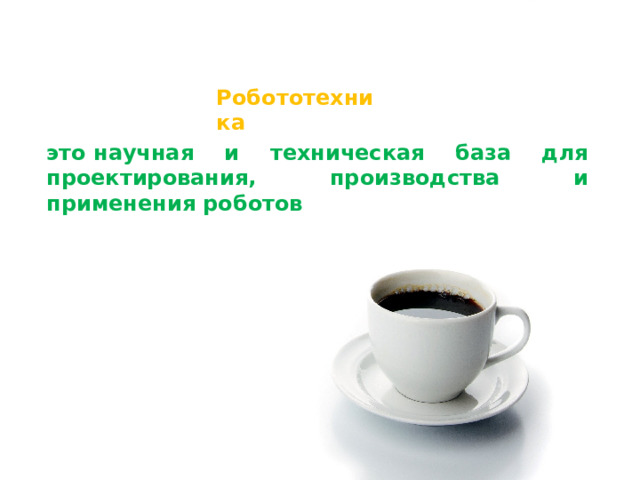 Робототехника это научная и техническая база для проектирования, производства и применения роботов 