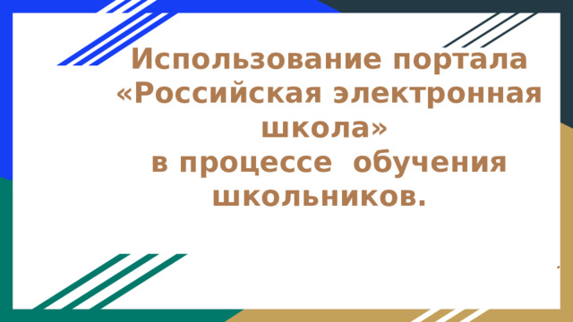 Использование портала «Российская электронная школа»  в процессе обучения школьников. . 