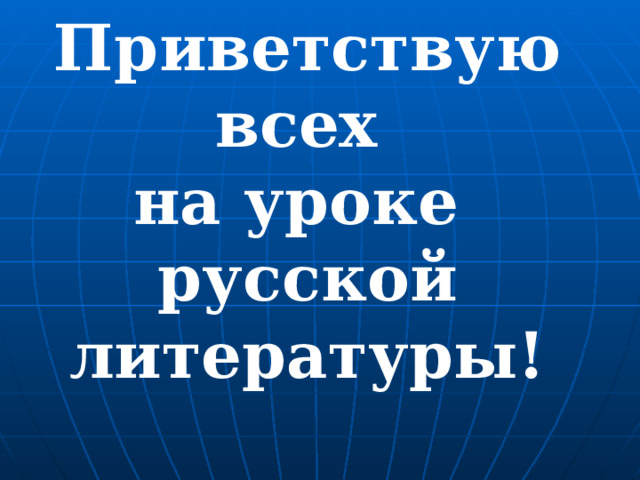 Приветствую всех  на уроке  русской литературы! 