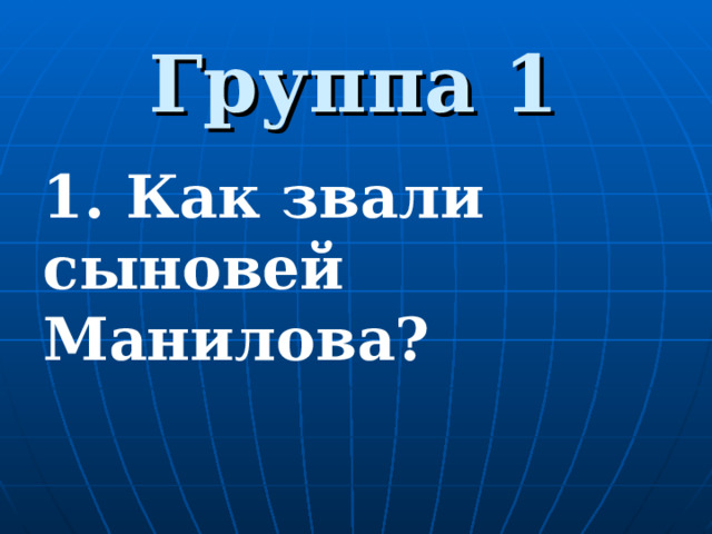 Группа 1 1. Как звали сыновей Манилова?     
