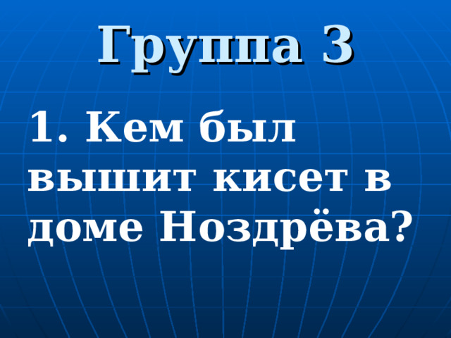 Группа 3 1. Кем был вышит кисет в доме Ноздрёва?  